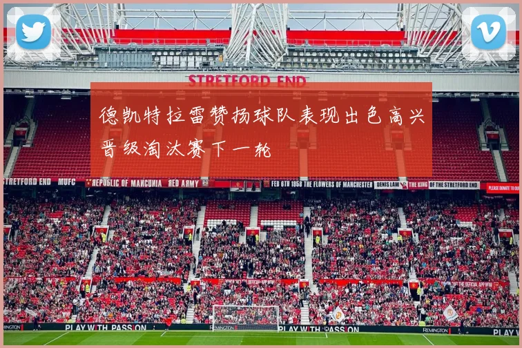 德凯特拉雷赞扬球队表现出色高兴晋级淘汰赛下一轮