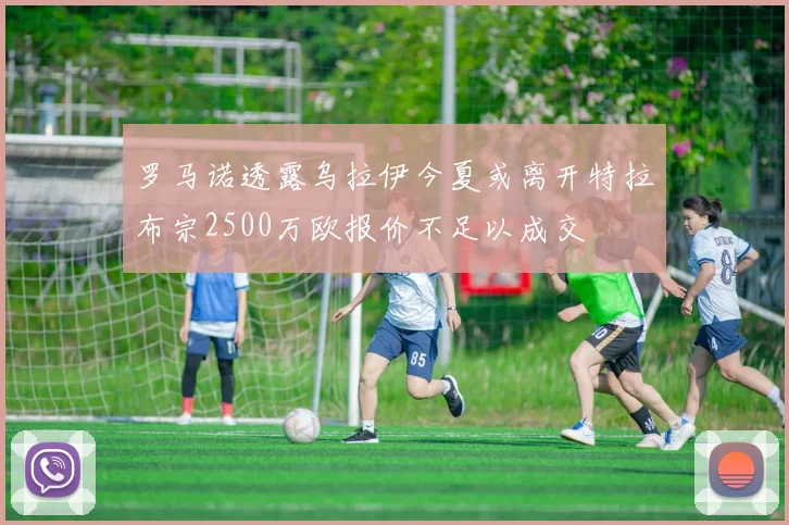 罗马诺透露乌拉伊今夏或离开特拉布宗2500万欧报价不足以成交