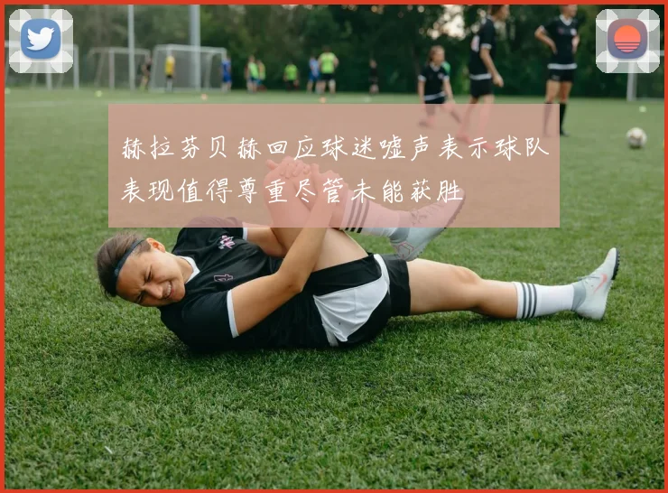 赫拉芬贝赫回应球迷嘘声表示球队表现值得尊重尽管未能获胜