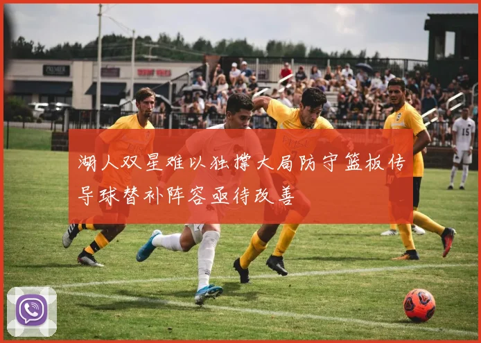 湖人双星难以独撑大局防守篮板传导球替补阵容亟待改善