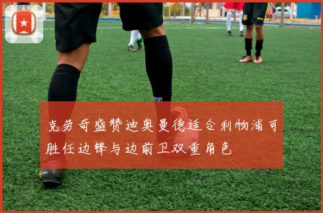 克劳奇盛赞迪奥曼德适合利物浦可胜任边锋与边前卫双重角色