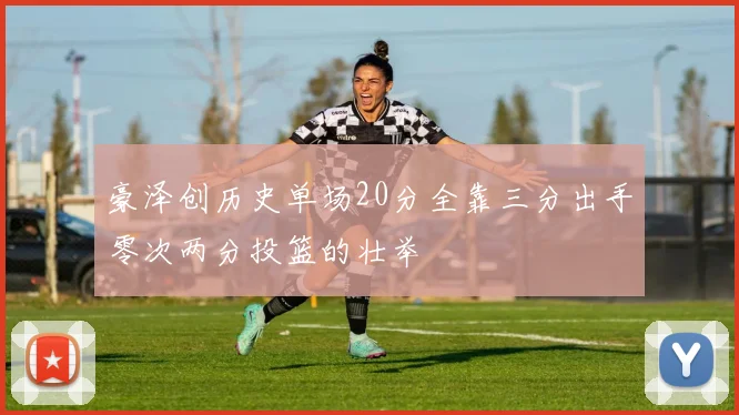 豪泽创历史单场20分全靠三分出手零次两分投篮的壮举