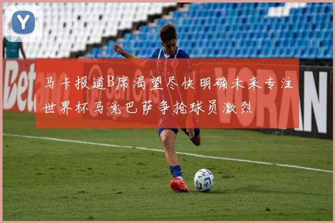 马卡报道B席渴望尽快明确未来专注世界杯马竞巴萨争抢球员激烈
