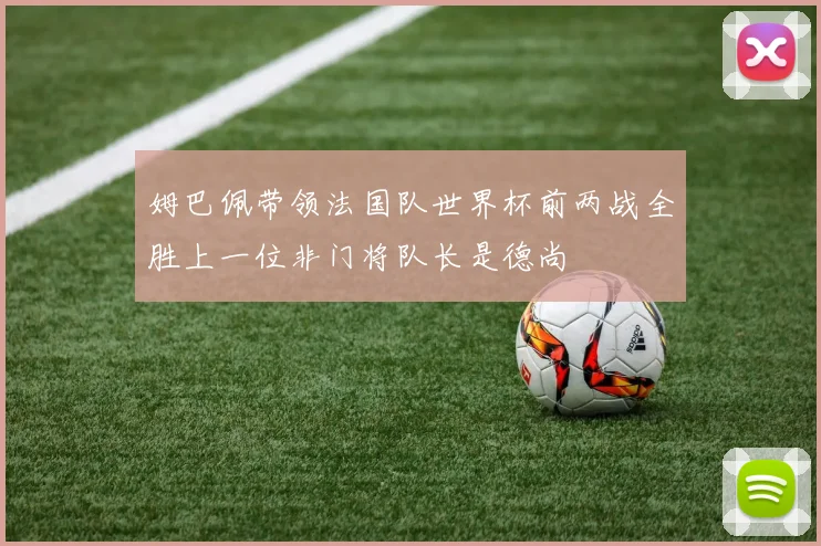 姆巴佩带领法国队世界杯前两战全胜上一位非门将队长是德尚