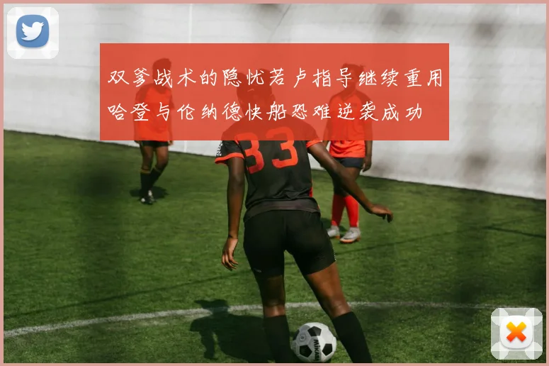 双爹战术的隐忧若卢指导继续重用哈登与伦纳德快船恐难逆袭成功