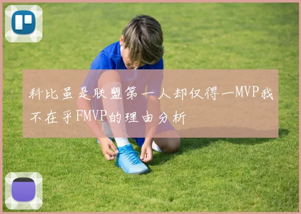 科比虽是联盟第一人却仅得一MVP我不在乎FMVP的理由分析