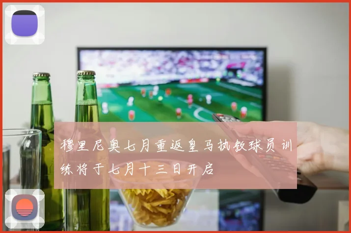 穆里尼奥七月重返皇马执教球员训练将于七月十三日开启