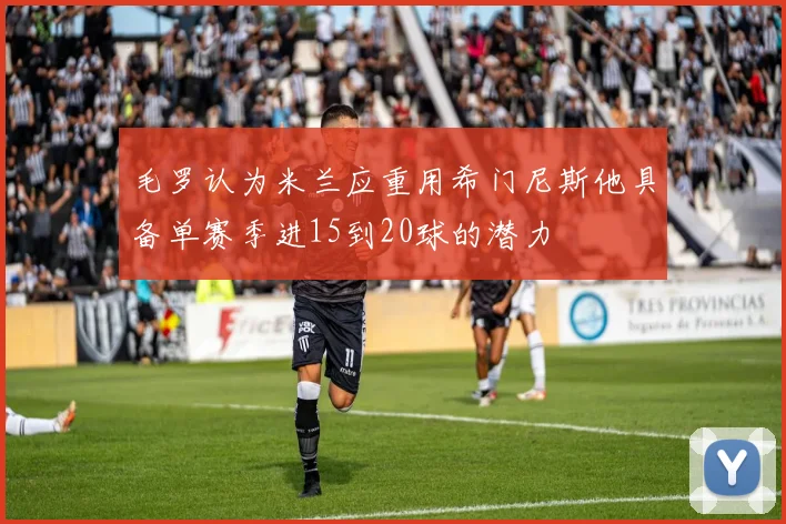 毛罗认为米兰应重用希门尼斯他具备单赛季进15到20球的潜力
