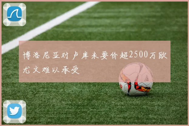 博洛尼亚对卢库米要价超2500万欧尤文难以承受