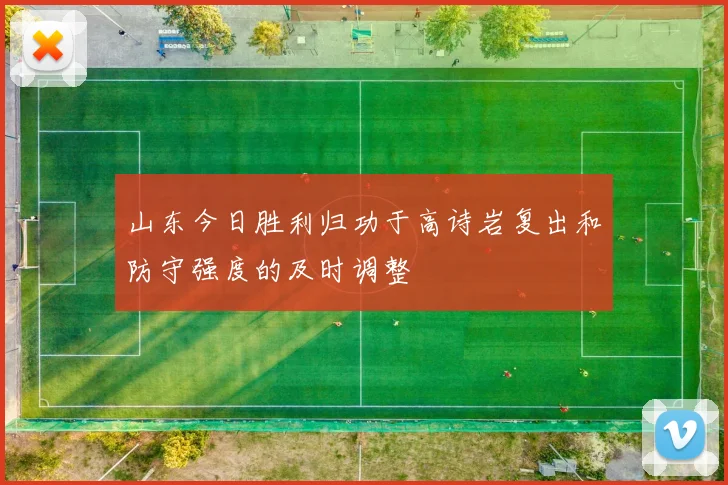 山东今日胜利归功于高诗岩复出和防守强度的及时调整