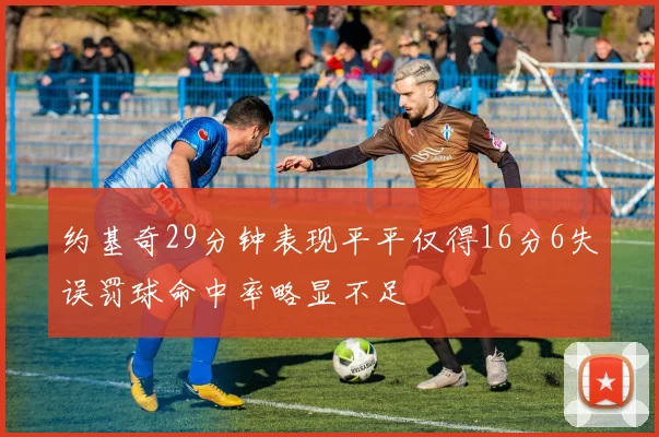 约基奇29分钟表现平平仅得16分6失误罚球命中率略显不足